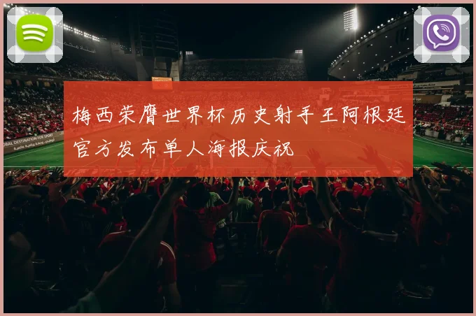 梅西荣膺世界杯历史射手王阿根廷官方发布单人海报庆祝