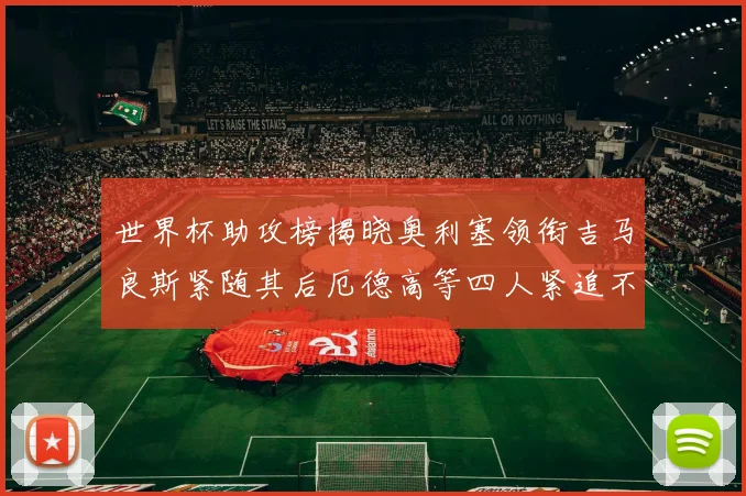 世界杯助攻榜揭晓奥利塞领衔吉马良斯紧随其后厄德高等四人紧追不舍