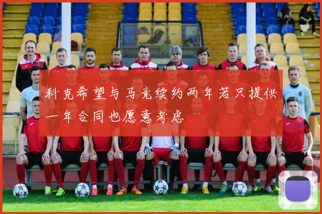科克希望与马竞续约两年若只提供一年合同也愿意考虑