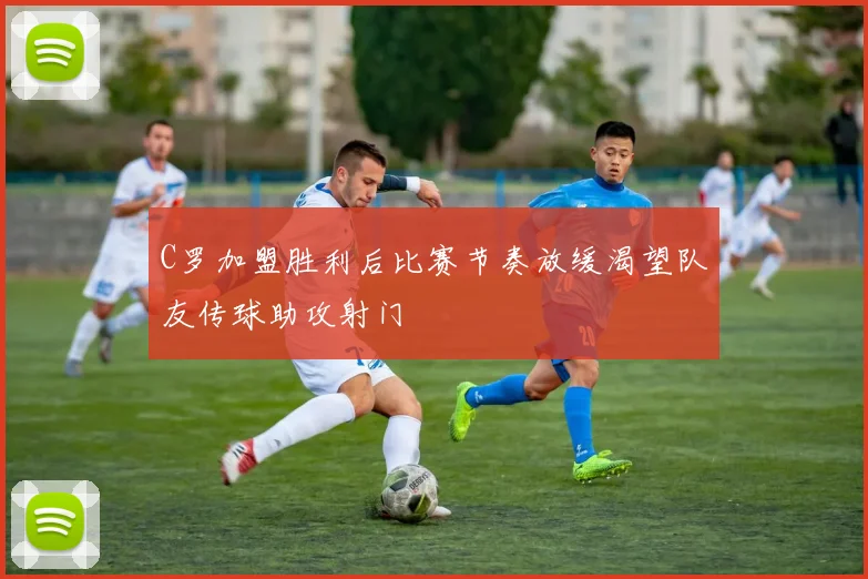 C罗加盟胜利后比赛节奏放缓渴望队友传球助攻射门