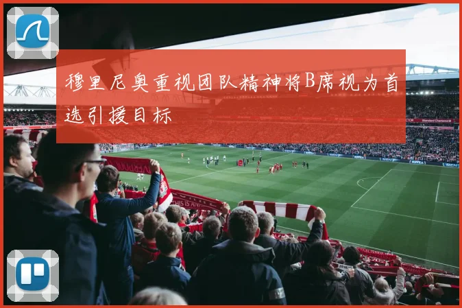 穆里尼奥重视团队精神将B席视为首选引援目标