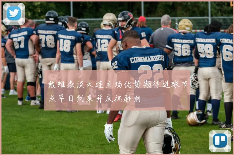 戴维森谈大连主场优势期待进球节点早日到来并庆祝胜利