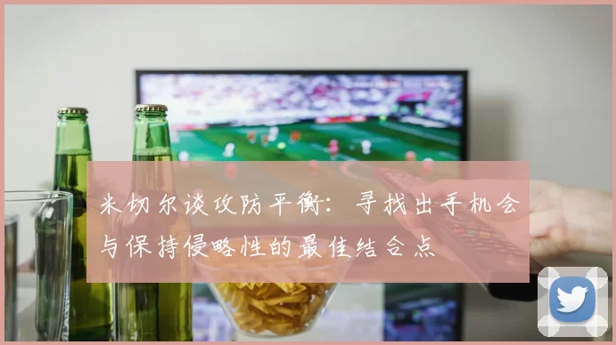 米切尔谈攻防平衡：寻找出手机会与保持侵略性的最佳结合点